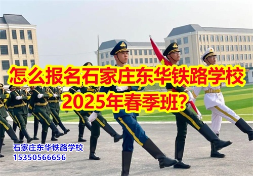 2025年石家莊東華鐵路學(xué)校春招怎么報名？