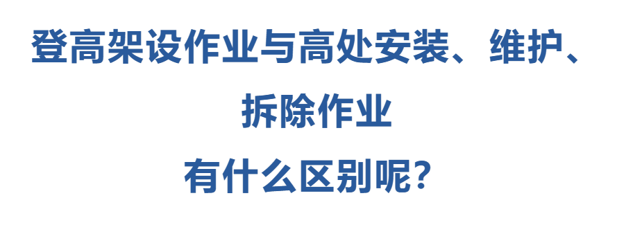 登高架設(shè)作業(yè)與高處安裝、維護(hù)、拆除作業(yè)有什么區(qū)別